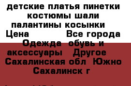 детские платья пинетки.костюмы шали палантины косынки  › Цена ­ 1 500 - Все города Одежда, обувь и аксессуары » Другое   . Сахалинская обл.,Южно-Сахалинск г.